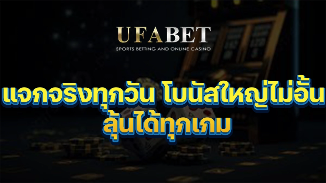 UFABETZZ แจกจริงทุกวัน โบนัสใหญ่ไม่อั้น ลุ้นได้ทุกเกม