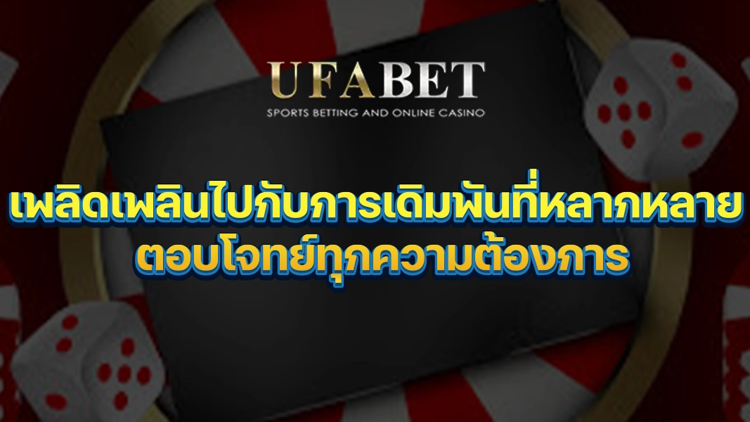 UFABETZZ เพลิดเพลินไปกับการเดิมพันที่หลากหลาย ตอบโจทย์ทุกความต้องการ